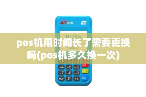 pos机用时间长了需要更换吗(pos机多久换一次)
