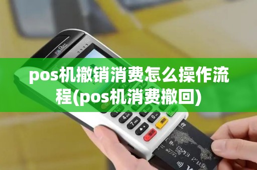 pos机撤销消费怎么操作流程(pos机消费撤回)