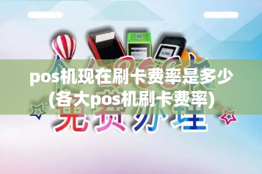 pos机现在刷卡费率是多少(各大pos机刷卡费率)