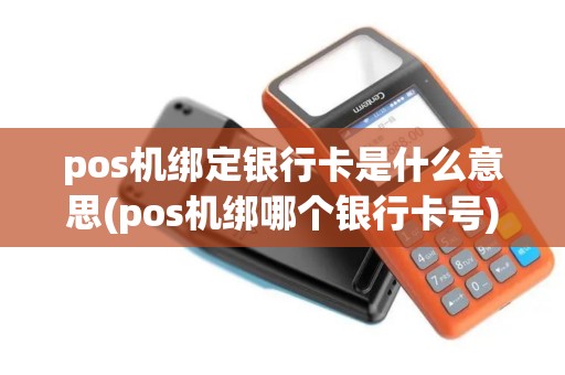 pos机绑定银行卡是什么意思(pos机绑哪个银行卡号)