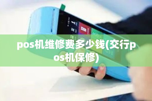 pos机维修费多少钱(交行pos机保修)