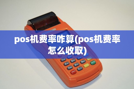 pos机费率咋算(pos机费率怎么收取)