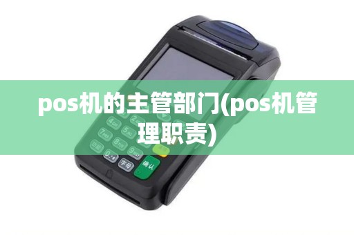 pos机的主管部门(pos机管理职责)