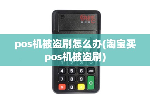 pos机被盗刷怎么办(淘宝买pos机被盗刷)
