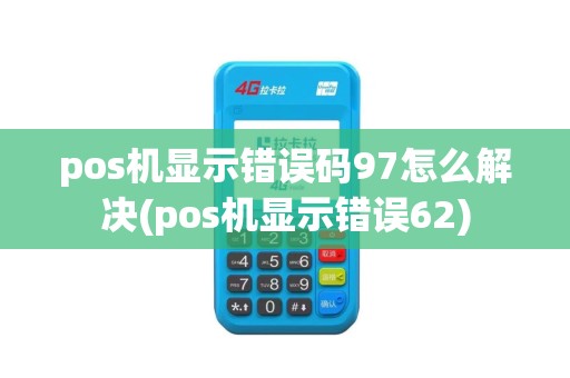 pos机显示错误码97怎么解决(pos机显示错误62)