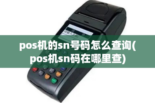 pos机的sn号码怎么查询(pos机sn码在哪里查)