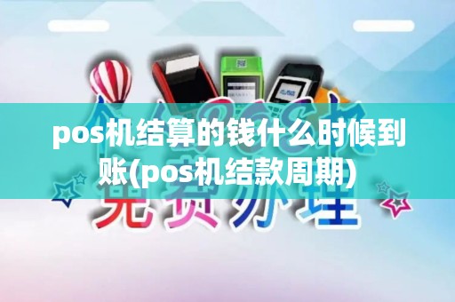 pos机结算的钱什么时候到账(pos机结款周期)