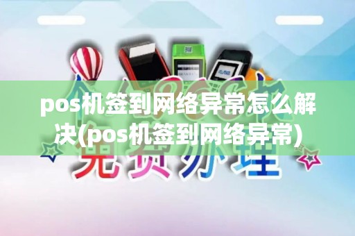 pos机签到网络异常怎么解决(pos机签到网络异常)