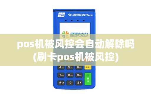 pos机被风控会自动解除吗(刷卡pos机被风控)