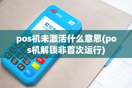 pos机未激活什么意思(pos机解锁非首次运行)