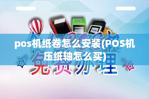 pos机纸卷怎么安装(POS机压纸轴怎么买)