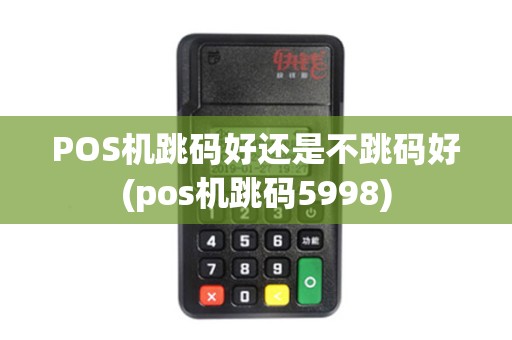 POS机跳码好还是不跳码好(pos机跳码5998)