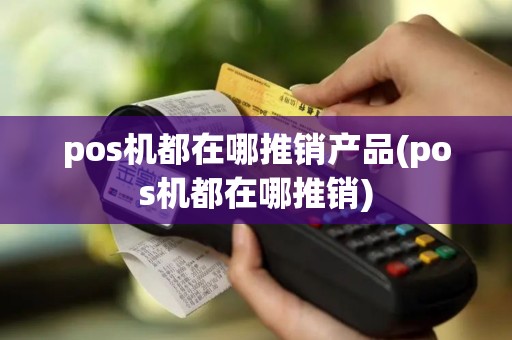 pos机都在哪推销产品(pos机都在哪推销)