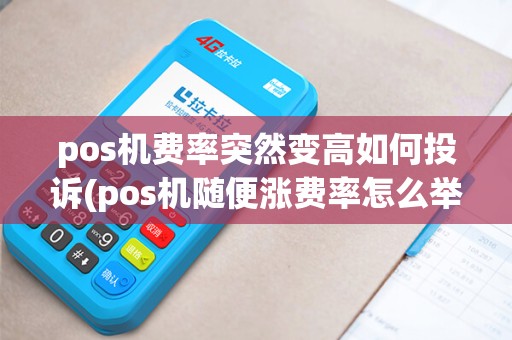 pos机费率突然变高如何投诉(pos机随便涨费率怎么举报)