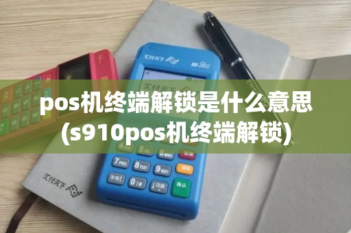 pos机终端解锁是什么意思(s910pos机终端解锁)
