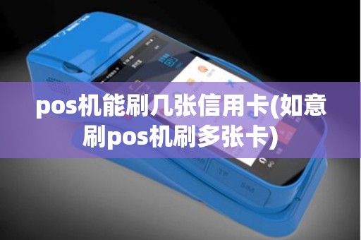 pos机能刷几张信用卡(如意刷pos机刷多张卡)