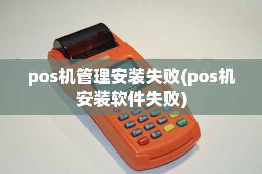 pos机管理安装失败(pos机安装软件失败)