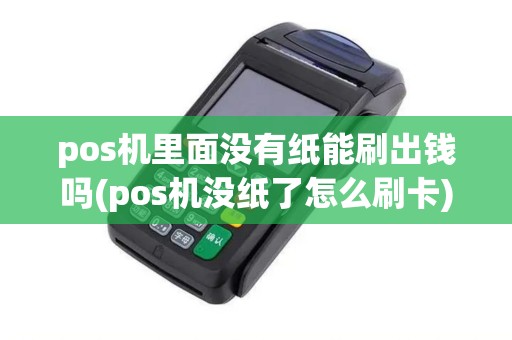 pos机里面没有纸能刷出钱吗(pos机没纸了怎么刷卡)