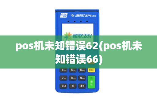 pos机未知错误62(pos机未知错误66)