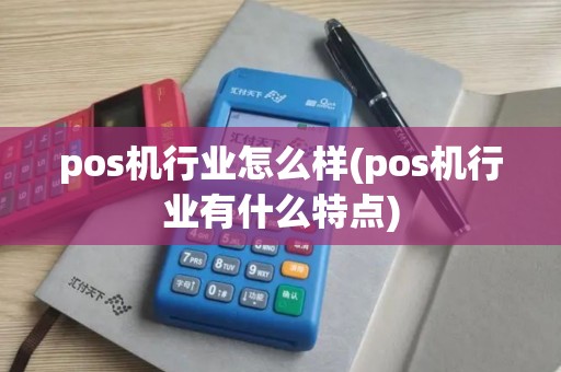 pos机行业怎么样(pos机行业有什么特点)