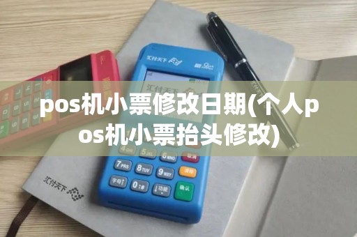 pos机小票修改日期(个人pos机小票抬头修改)