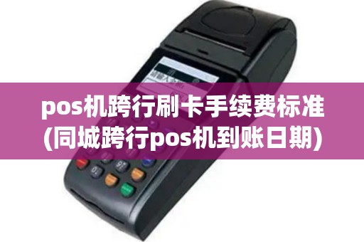pos机跨行刷卡手续费标准(同城跨行pos机到账日期)