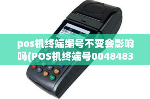 pos机终端编号不变会影响吗(POS机终端号0048483属于)