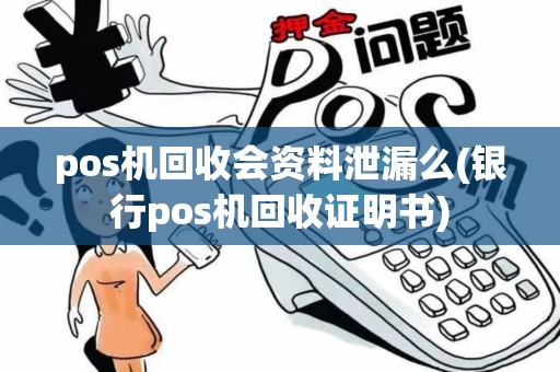 pos机回收会资料泄漏么(银行pos机回收证明书)