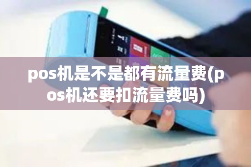 pos机是不是都有流量费(pos机还要扣流量费吗)