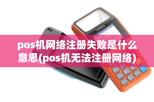 pos机网络注册失败是什么意思(pos机无法注册网络)
