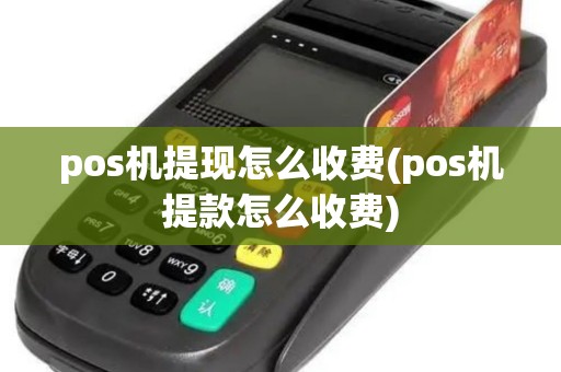 pos机提现怎么收费(pos机提款怎么收费)