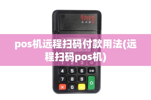 pos机远程扫码付款用法(远程扫码pos机)