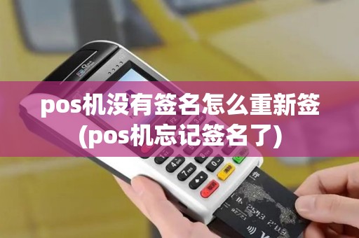 pos机没有签名怎么重新签(pos机忘记签名了)