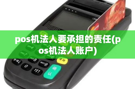 pos机法人要承担的责任(pos机法人账户)