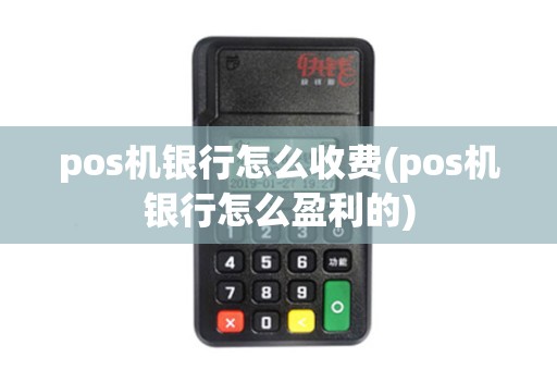pos机银行怎么收费(pos机银行怎么盈利的)