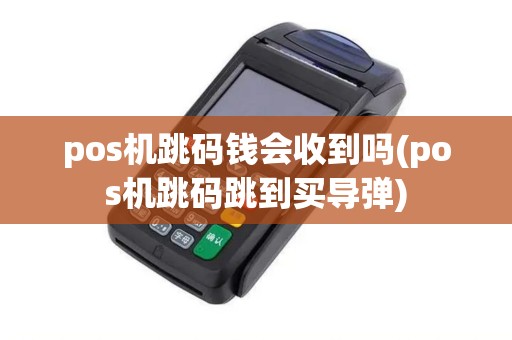 pos机跳码钱会收到吗(pos机跳码跳到买导弹)