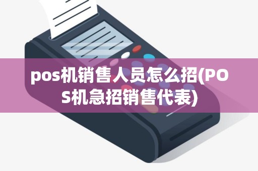 pos机销售人员怎么招(POS机急招销售代表)