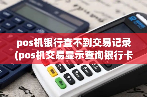 pos机银行查不到交易记录(pos机交易显示查询银行卡)