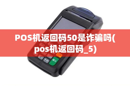 POS机返回码50是诈骗吗(pos机返回码_5)