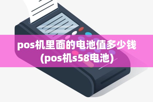 pos机里面的电池值多少钱(pos机s58电池)
