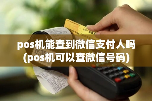 pos机能查到微信支付人吗(pos机可以查微信号码)