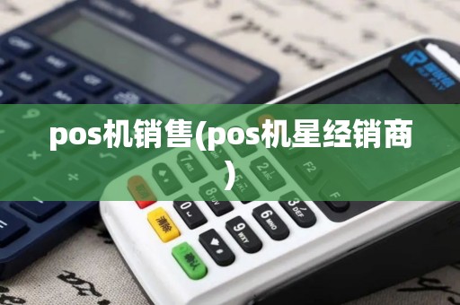 pos机销售(pos机星经销商)