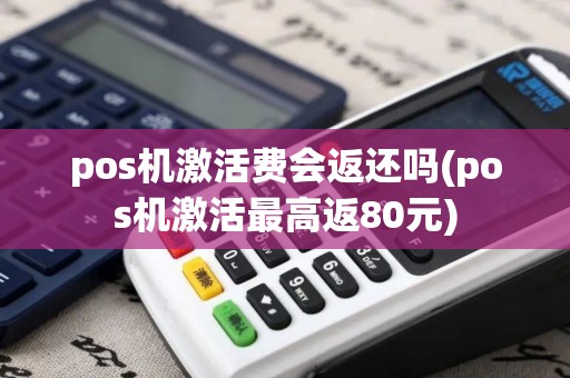 pos机激活费会返还吗(pos机激活最高返80元)