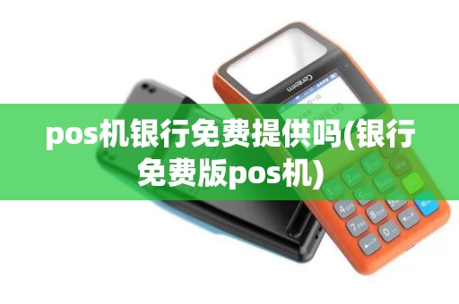pos机银行免费提供吗(银行免费版pos机)