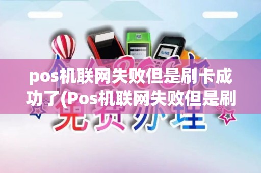 pos机联网失败但是刷卡成功了(Pos机联网失败但是刷卡成功)