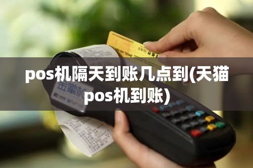 pos机隔天到账几点到(天猫pos机到账)