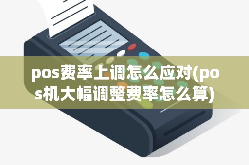 pos费率上调怎么应对(pos机大幅调整费率怎么算)