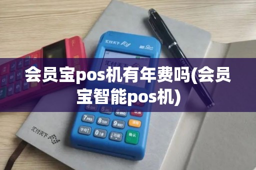 会员宝pos机有年费吗(会员宝智能pos机)