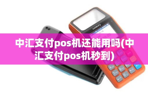 中汇支付pos机还能用吗(中汇支付pos机秒到)