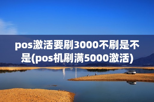 pos激活要刷3000不刷是不是(pos机刷满5000激活)